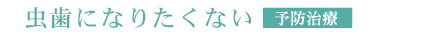虫歯になりたくない予防治療