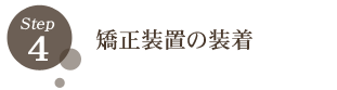 STEP4 矯正装置の装着